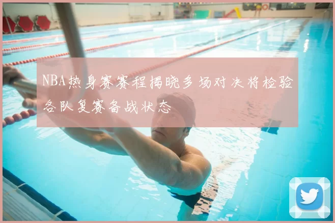 NBA热身赛赛程揭晓多场对决将检验各队复赛备战状态