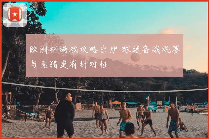 欧洲杯游戏攻略出炉 球迷备战观赛与竞猜更有针对性