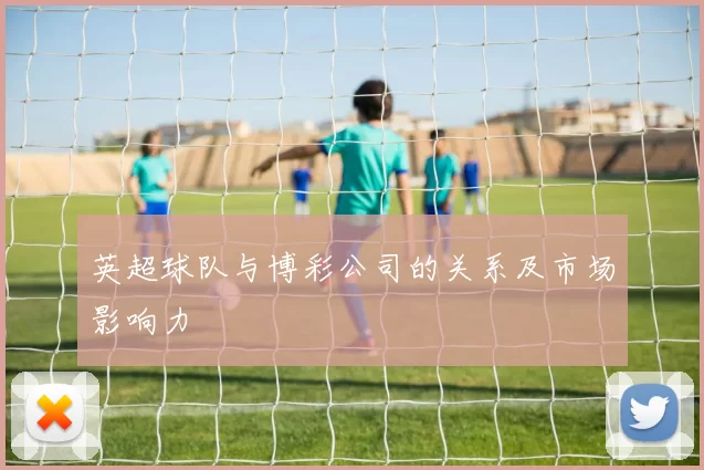 英超球队与博彩公司的关系及市场影响力