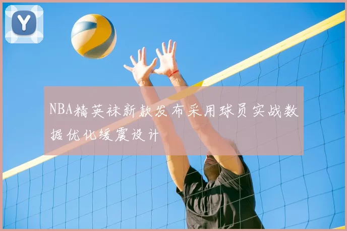 NBA精英袜新款发布采用球员实战数据优化缓震设计