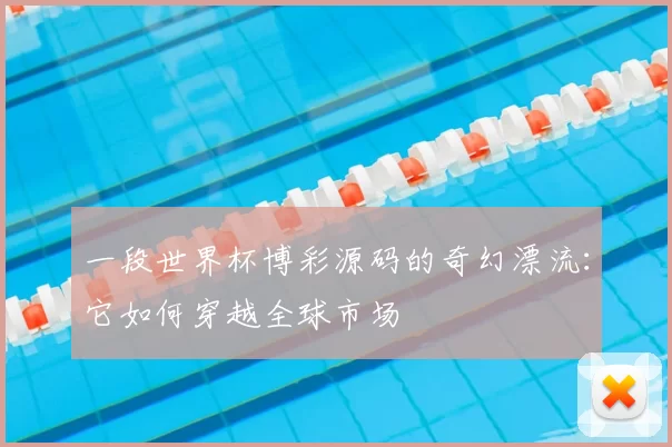 一段世界杯博彩源码的奇幻漂流:它如何穿越全球市场