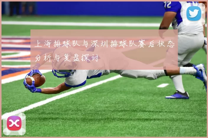 上海排球队与深圳排球队赛后状态分析与复盘探讨