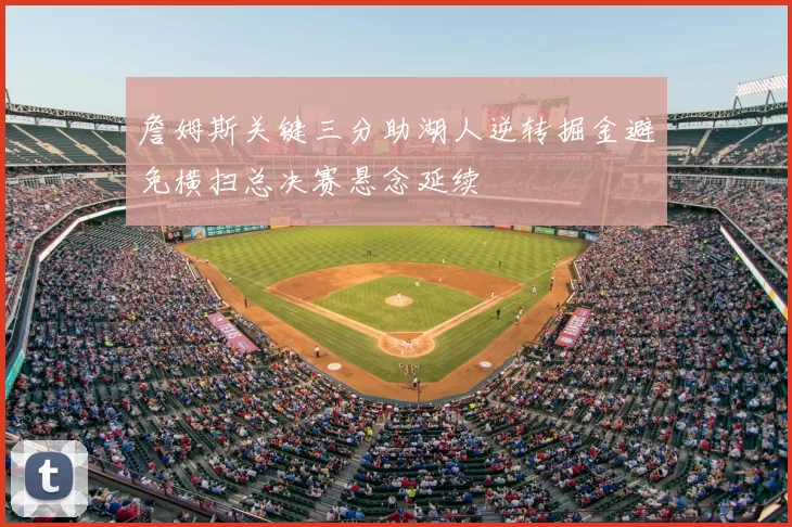 詹姆斯关键三分助湖人逆转掘金避免横扫总决赛悬念延续