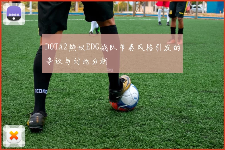 DOTA2热议EDG战队节奏风格引发的争议与讨论分析