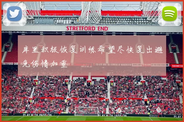 库里积极恢复训练希望尽快复出避免伤情加重