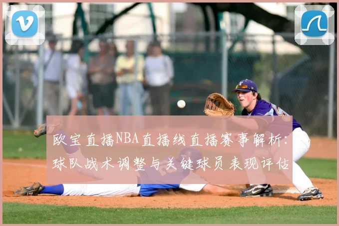 欧宝直播NBA直播线直播赛事解析：球队战术调整与关键球员表现评估