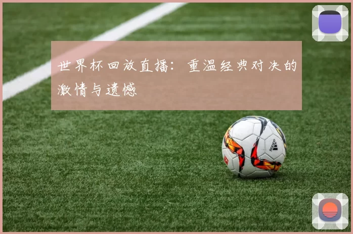 世界杯回放直播：重温经典对决的激情与遗憾