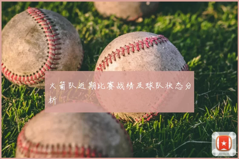 火箭队近期比赛战绩及球队状态分析