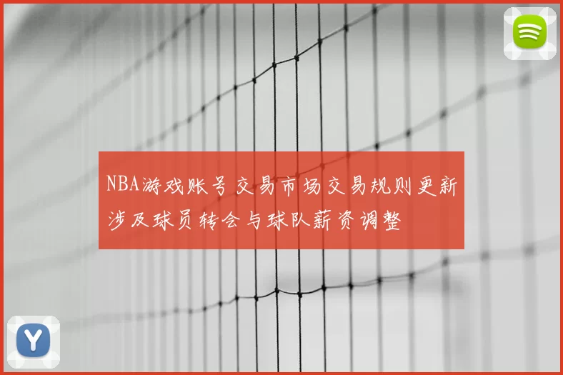 NBA游戏账号交易市场交易规则更新涉及球员转会与球队薪资调整