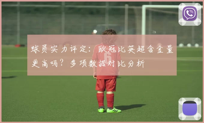 球员实力评定：欧冠比英超含金量更高吗？多项数据对比分析