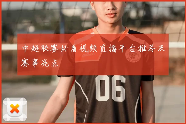 中超联赛好看视频直播平台推荐及赛事亮点