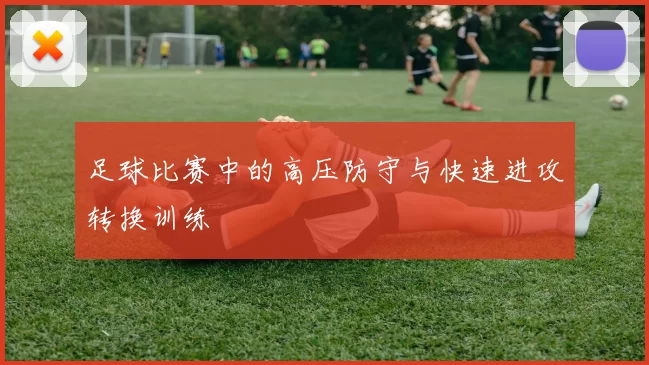 足球比赛中的高压防守与快速进攻转换训练