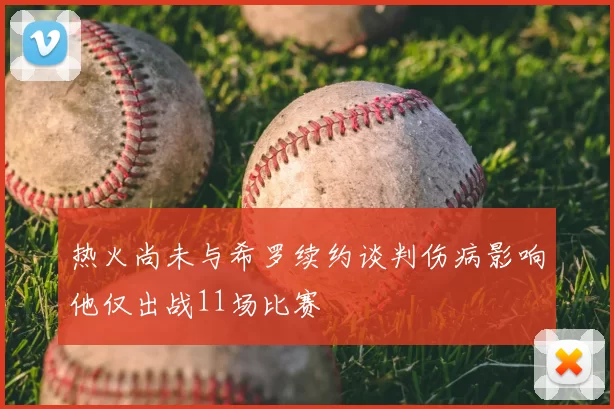 热火尚未与希罗续约谈判伤病影响他仅出战11场比赛