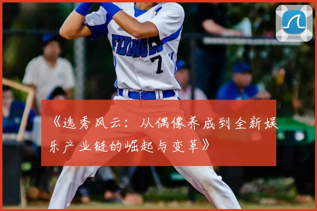 《选秀风云：从偶像养成到全新娱乐产业链的崛起与变革》