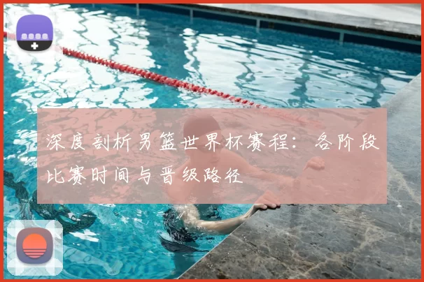 深度剖析男篮世界杯赛程：各阶段比赛时间与晋级路径