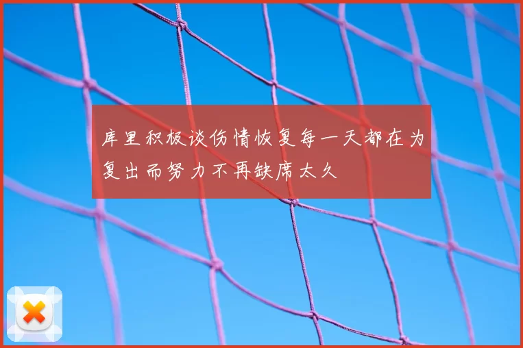 库里积极谈伤情恢复每一天都在为复出而努力不再缺席太久