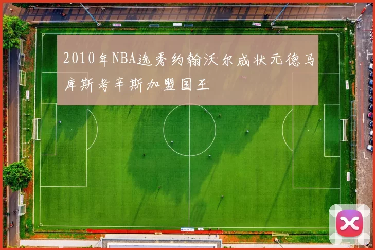 2010年NBA选秀约翰沃尔成状元德马库斯考辛斯加盟国王