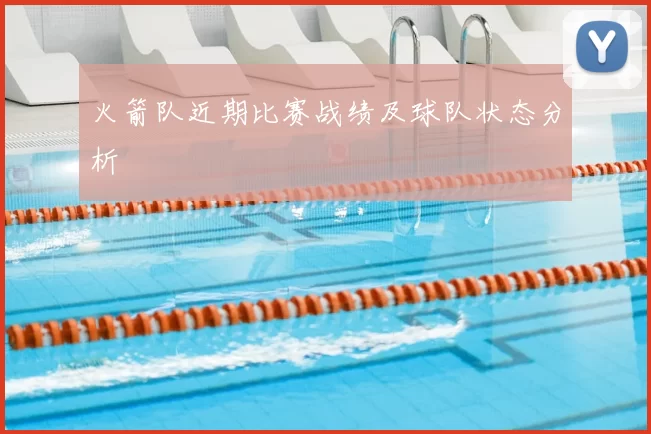 火箭队近期比赛战绩及球队状态分析