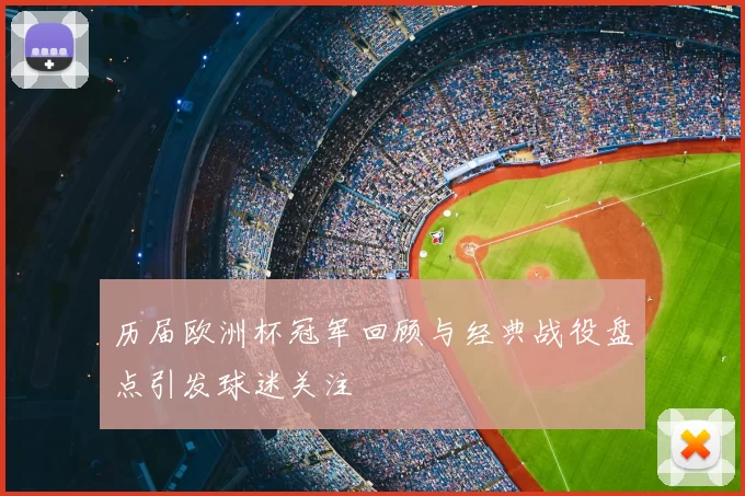 历届欧洲杯冠军回顾与经典战役盘点引发球迷关注