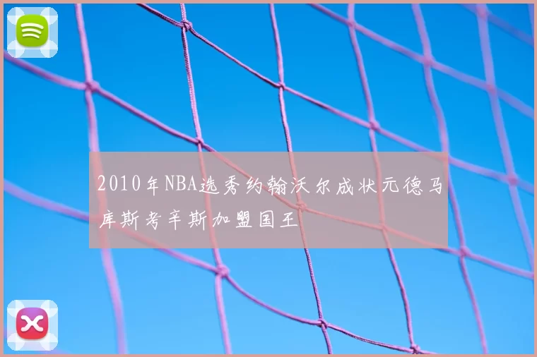 2010年NBA选秀约翰沃尔成状元德马库斯考辛斯加盟国王