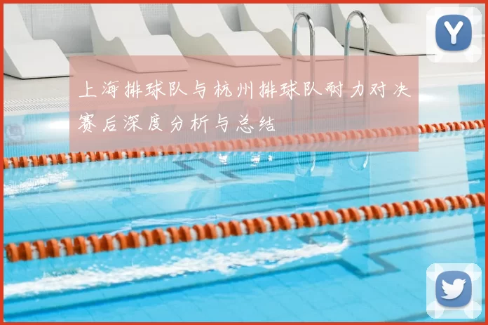 上海排球队与杭州排球队耐力对决赛后深度分析与总结