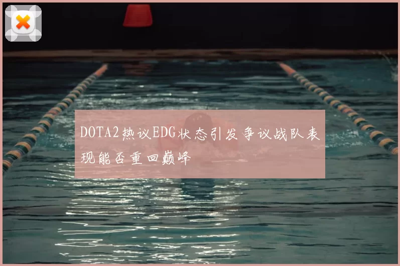 DOTA2热议EDG状态引发争议战队表现能否重回巅峰
