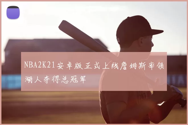 NBA2K21安卓版正式上线詹姆斯率领湖人夺得总冠军