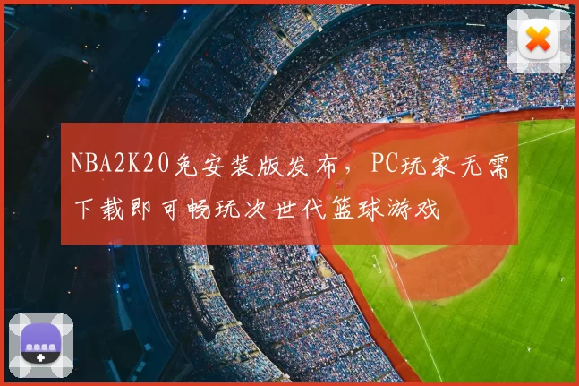 NBA2K20免安装版发布，PC玩家无需下载即可畅玩次世代篮球游戏