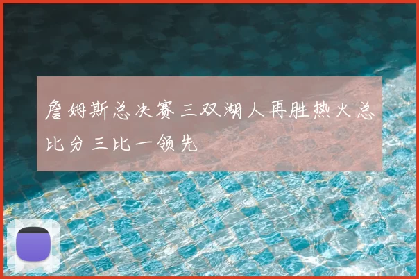 詹姆斯总决赛三双湖人再胜热火总比分三比一领先