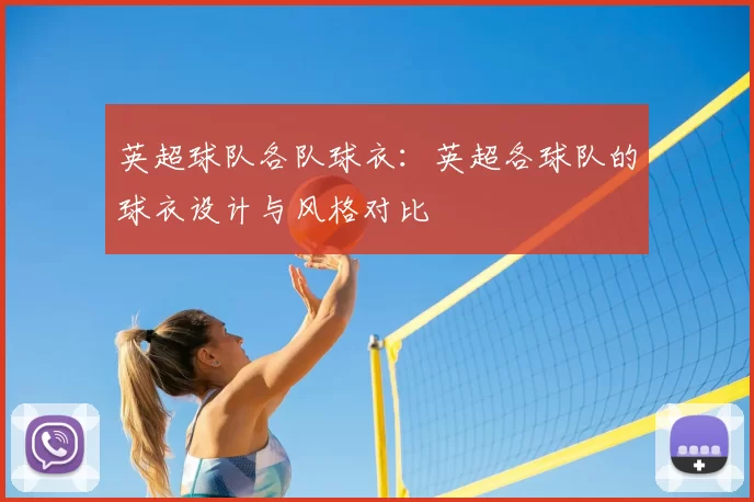 英超球队各队球衣:英超各球队的球衣设计与风格对比
