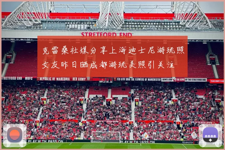 克雷桑社媒分享上海迪士尼游玩照女友昨日晒成都游玩美照引关注