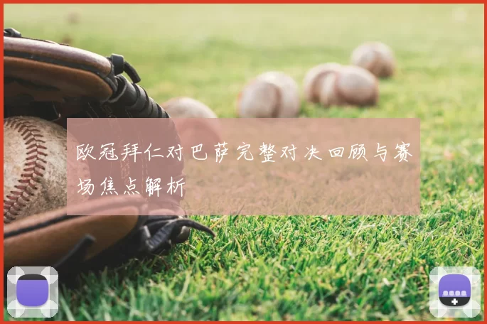 欧冠拜仁对巴萨完整对决回顾与赛场焦点解析