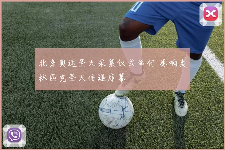北京奥运圣火采集仪式举行 奏响奥林匹克圣火传递序幕