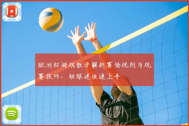 欧洲杯游戏教学解析赛场规则与观赛技巧，助球迷快速上手