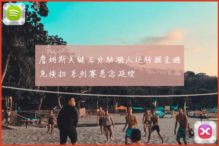 詹姆斯关键三分助湖人逆转掘金避免横扫 系列赛悬念延续