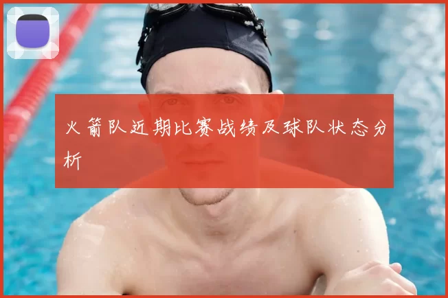 火箭队近期比赛战绩及球队状态分析