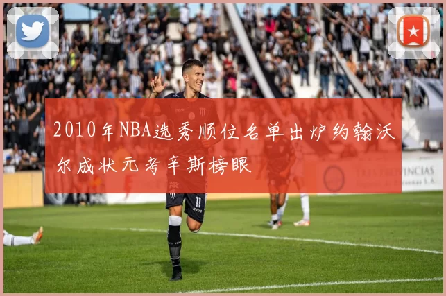 2010年NBA选秀顺位名单出炉约翰沃尔成状元考辛斯榜眼