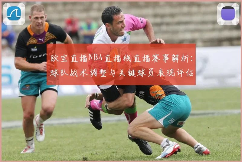 欧宝直播NBA直播线直播赛事解析：球队战术调整与关键球员表现评估