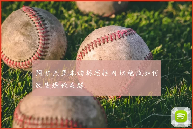 阿尔杰罗本的标志性内切绝技如何改变现代足球