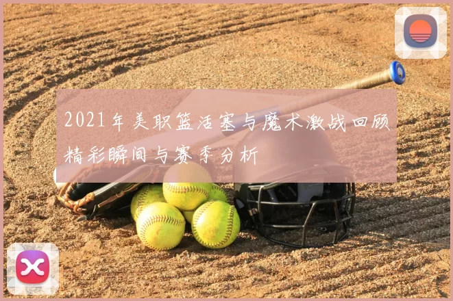 2021年美职篮活塞与魔术激战回顾精彩瞬间与赛季分析