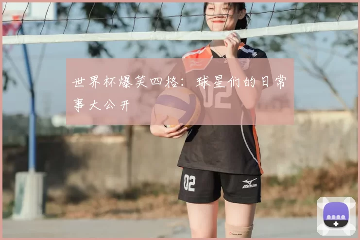 世界杯爆笑四格：球星们的日常囧事大公开