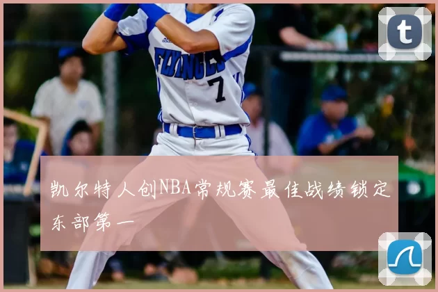 凯尔特人创NBA常规赛最佳战绩锁定东部第一