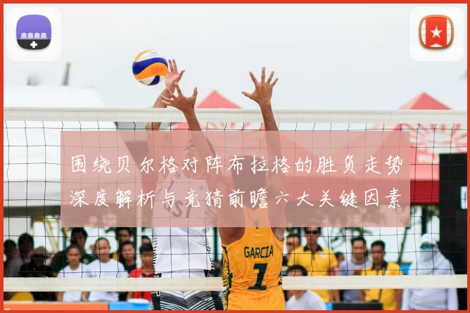 围绕贝尔格对阵布拉格的胜负走势深度解析与竞猜前瞻六大关键因素解读