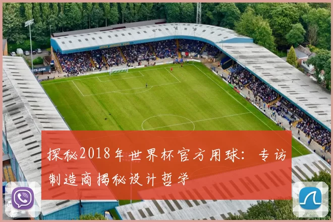 探秘2018年世界杯官方用球：专访制造商揭秘设计哲学