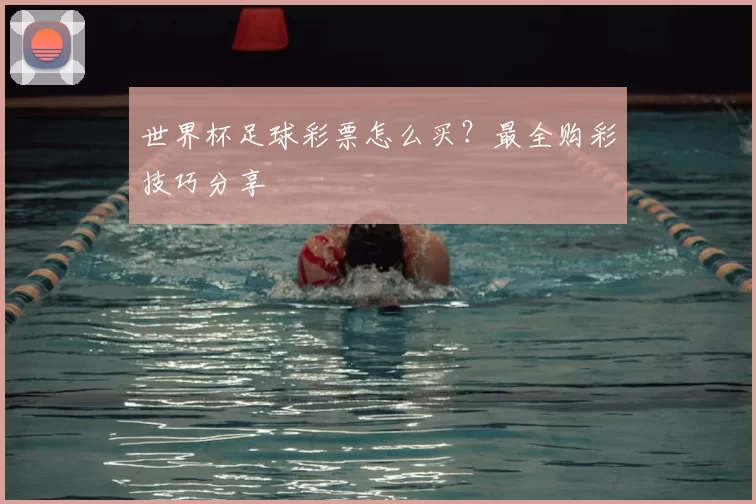 世界杯足球彩票怎么买？最全购彩技巧分享