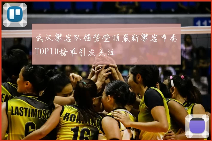 武汉攀岩队强势登顶最新攀岩节奏TOP10榜单引发关注