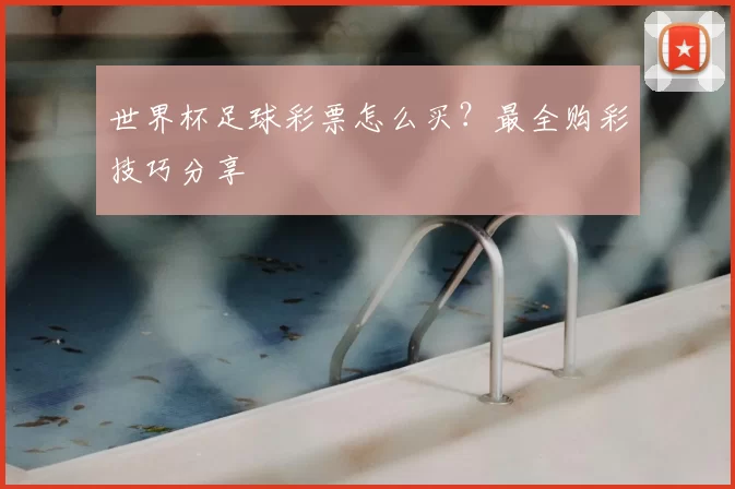 世界杯足球彩票怎么买？最全购彩技巧分享