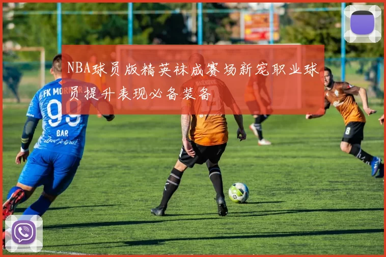 NBA球员版精英袜成赛场新宠职业球员提升表现必备装备