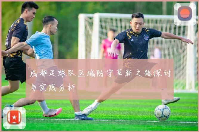 成都足球队区域防守革新之路探讨与实践分析