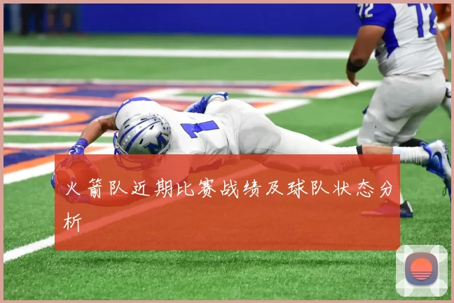 火箭队近期比赛战绩及球队状态分析
